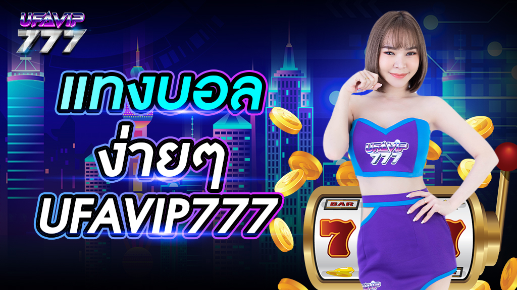 แทงบอล ง่ายๆ UFAVIP777 ใครๆ ก็เล่นได้ สมัครเป็นสมาชิกได้ฟรี เว็บไซต์ดีที่สุดในไทย