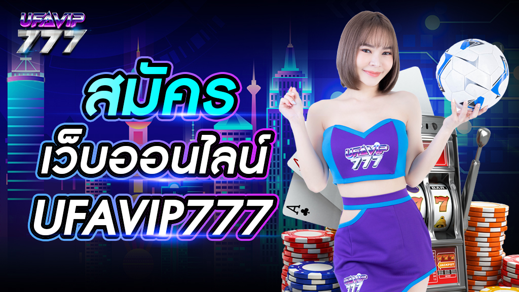 สมัครเว็บออนไลน์ UFAVIP777 เว็บใหญ่ เปิดให้เล่นพนันทุกประเภทบนเว็บเดียว