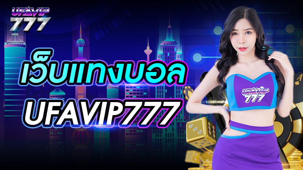 เว็บแท่งบอล UFAVIP777 ไม่ผ่านตัวแทน ค่าน้ำสูง จ่ายเงินเร็ว สุดในไทย