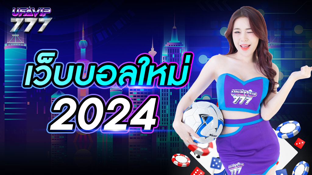 เว็บบอลใหม่ 2024 เว็บหลักบริการครบวงจร สมัครเล่นฟรี เชื่อถือได้ 100% 