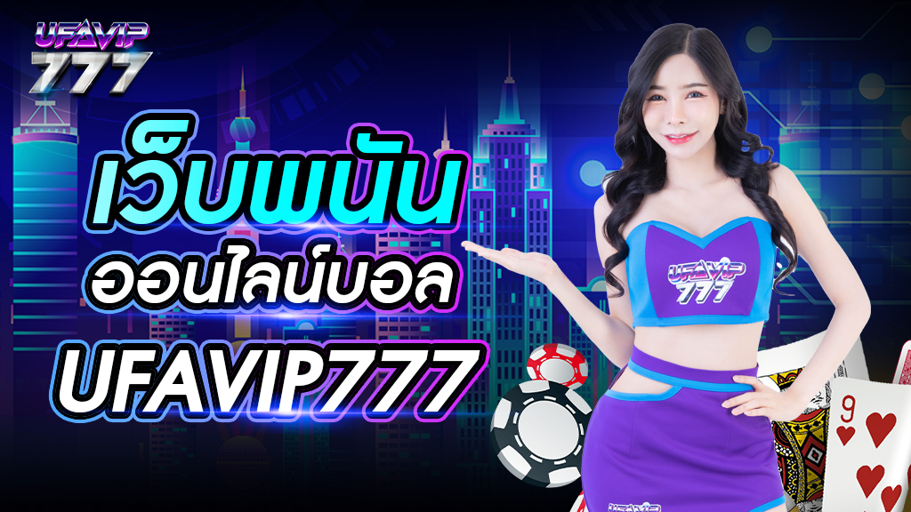 เว็บพนันออนไลน์ บอล UFAVIP777 เว็บหลัก ไม่ผ่านตัวแทน รวมครบทุกลีกทั่วโลก