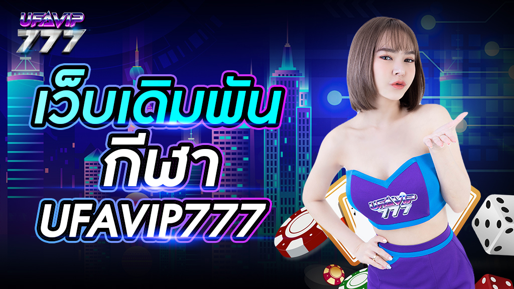 เว็บเดิมพันกีฬา UFAVIP777 เว็บตรง สมัครฟรี เว็บไซต์ยอดนิยมในไทย ค่าน้ำสูงที่สุดในไทย