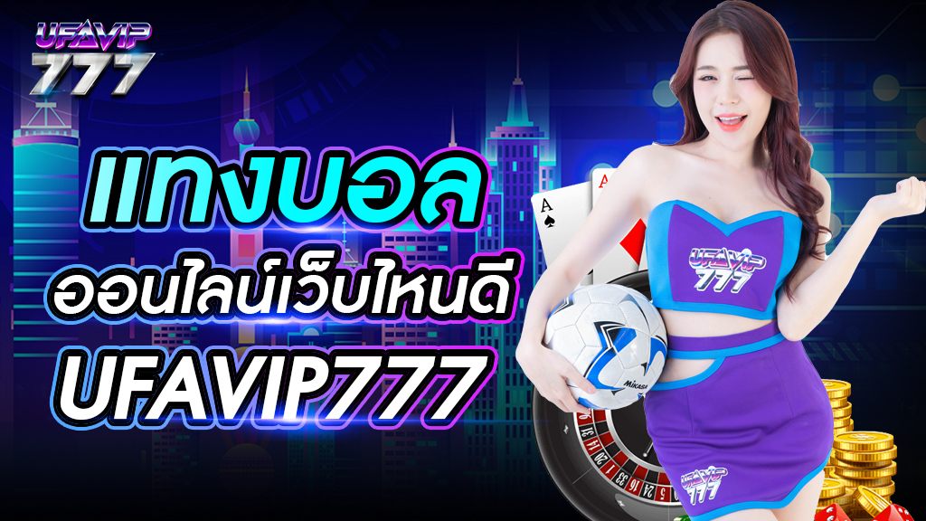 แทงบอลออนไลน์เว็บไหนดี UFAVIP777 เว็บแทงบอลยอดฮิต คนเล่นเยอะที่สุดในไทย