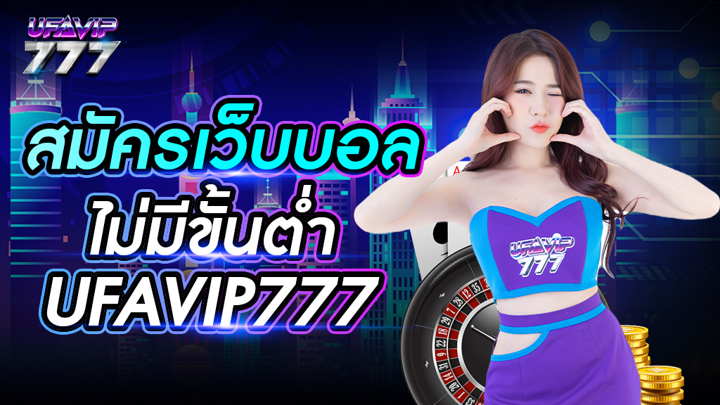 สมัครเว็บบอล ไม่มีขั้นต่ํา UFAVIP777 ถอนเงินไม่จำกัด เว็บแทงบอลเชื่อถือได้ 100%