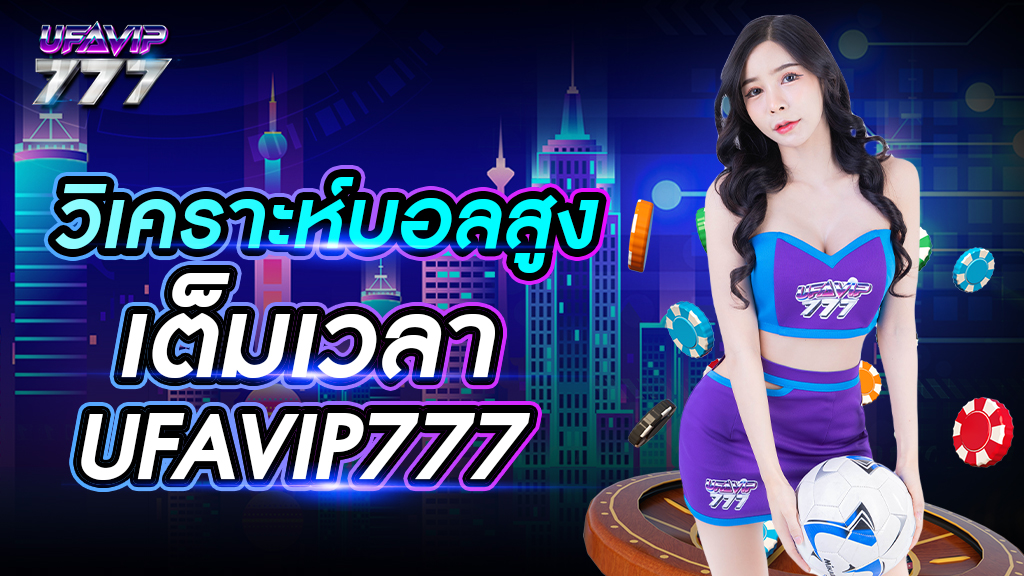 วิเคราะห์บอลสูงเต็มเวลา UFAVIP777 แม่นยำ แทงบอลค่าน้ำสูง จ่ายเงินจริง